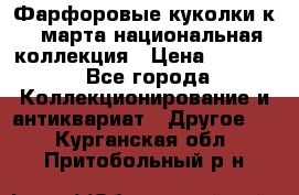 Фарфоровые куколки к 8 марта национальная коллекция › Цена ­ 5 000 - Все города Коллекционирование и антиквариат » Другое   . Курганская обл.,Притобольный р-н